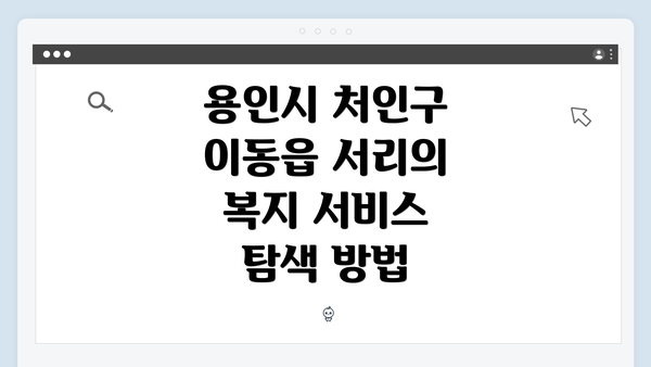 용인시 처인구 이동읍 서리의 복지 서비스 탐색 방법