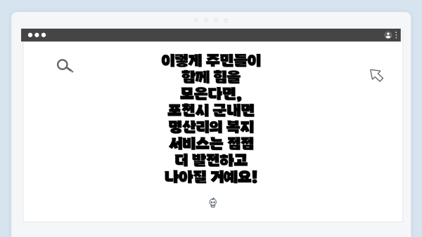 이렇게 주민들이 함께 힘을 모은다면, 포천시 군내면 명산리의 복지 서비스는 점점 더 발전하고 나아질 거예요!