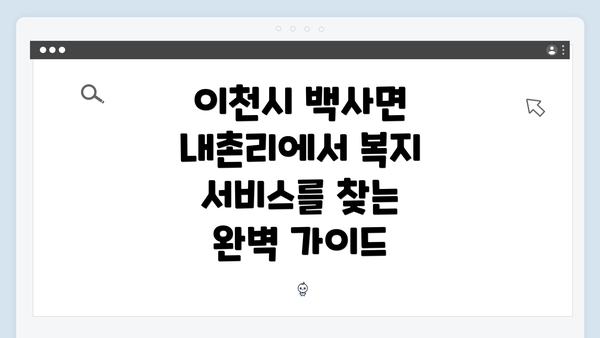 이천시 백사면 내촌리에서 복지 서비스를 찾는 완벽 가이드