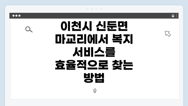 이천시 신둔면 마교리에서 복지 서비스를 효율적으로 찾는 방법