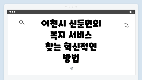 이천시 신둔면의 복지 서비스 찾는 혁신적인 방법