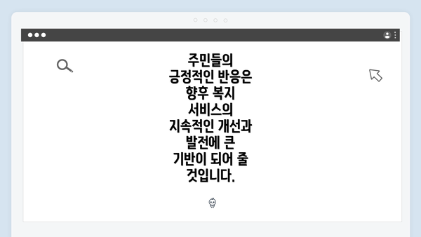 주민들의 긍정적인 반응은 향후 복지 서비스의 지속적인 개선과 발전에 큰 기반이 되어 줄 것입니다.