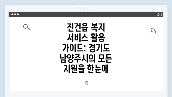 진건읍 복지 서비스 활용 가이드: 경기도 남양주시의 모든 지원을 한눈에