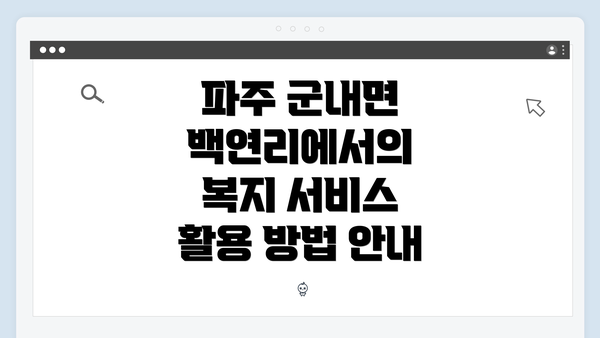 파주 군내면 백연리에서의 복지 서비스 활용 방법 안내
