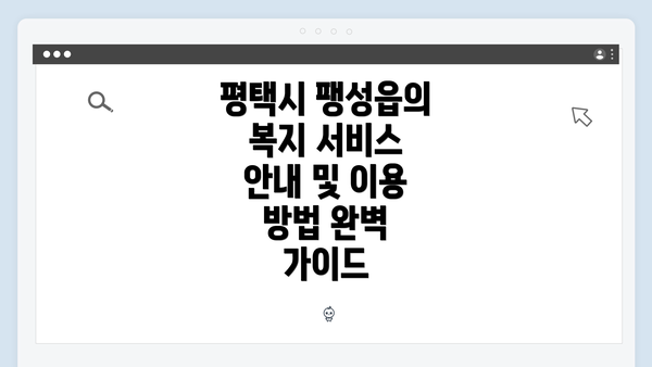 평택시 팽성읍의 복지 서비스 안내 및 이용 방법 완벽 가이드