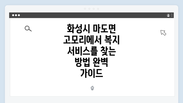 화성시 마도면 고모리에서 복지 서비스를 찾는 방법 완벽 가이드