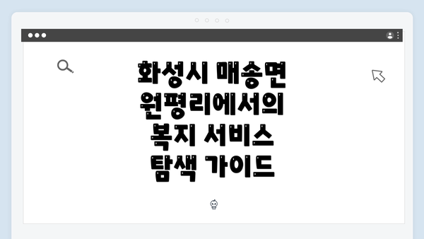 화성시 매송면 원평리에서의 복지 서비스 탐색 가이드