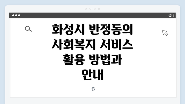 화성시 반정동의 사회복지 서비스 활용 방법과 안내