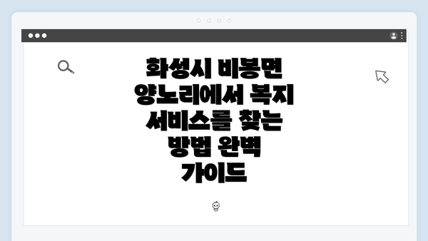 화성시 비봉면 양노리에서 복지 서비스를 찾는 방법 완벽 가이드