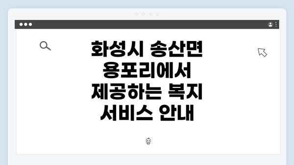 화성시 송산면 용포리에서 제공하는 복지 서비스 안내