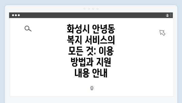 화성시 안녕동 복지 서비스의 모든 것: 이용 방법과 지원 내용 안내