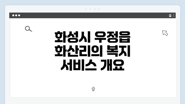 화성시 우정읍 화산리의 복지 서비스 개요
