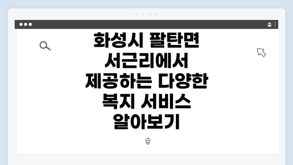 화성시 팔탄면 서근리에서 제공하는 다양한 복지 서비스 알아보기