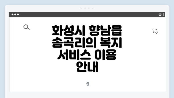 화성시 향남읍 송곡리의 복지 서비스 이용 안내