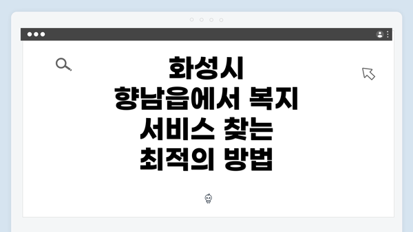 화성시 향남읍에서 복지 서비스 찾는 최적의 방법