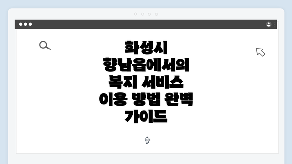 화성시 향남읍에서의 복지 서비스 이용 방법 완벽 가이드