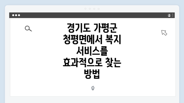 경기도 가평군 청평면에서 복지 서비스를 효과적으로 찾는 방법