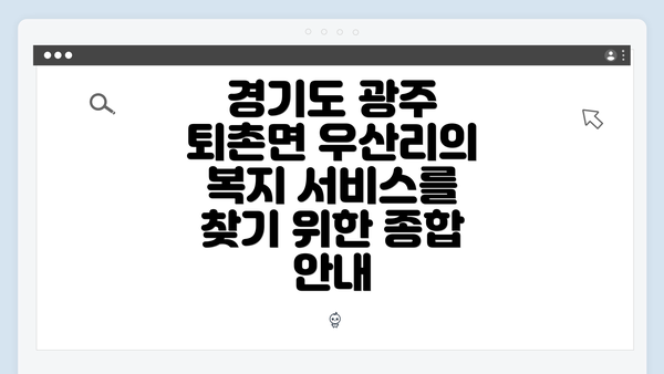 경기도 광주 퇴촌면 우산리의 복지 서비스를 찾기 위한 종합 안내