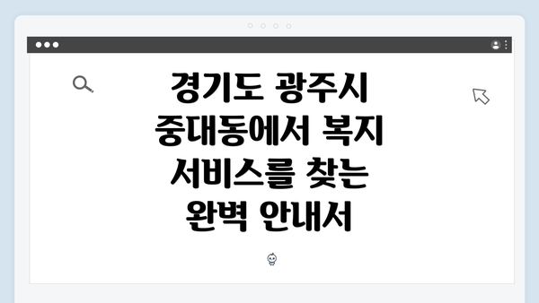 경기도 광주시 중대동에서 복지 서비스를 찾는 완벽 안내서
