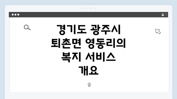 경기도 광주시 퇴촌면 영동리에서 복지 서비스 활용하기