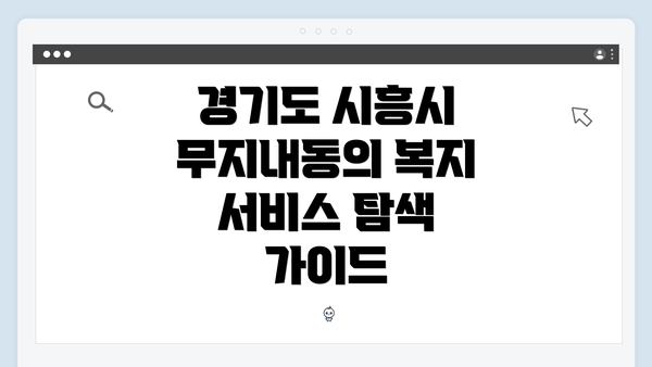 경기도 시흥시 무지내동의 복지 서비스 탐색 가이드