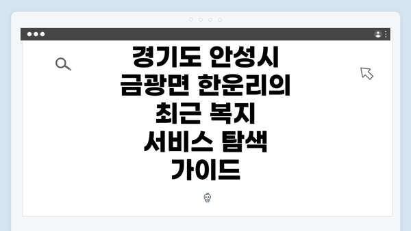 경기도 안성시 금광면 한운리의 최근 복지 서비스 탐색 가이드