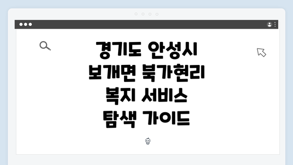 경기도 안성시 보개면 북가현리 복지 서비스 탐색 가이드