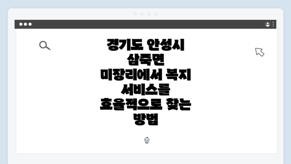 경기도 안성시 삼죽면 미장리에서 복지 서비스를 효율적으로 찾는 방법