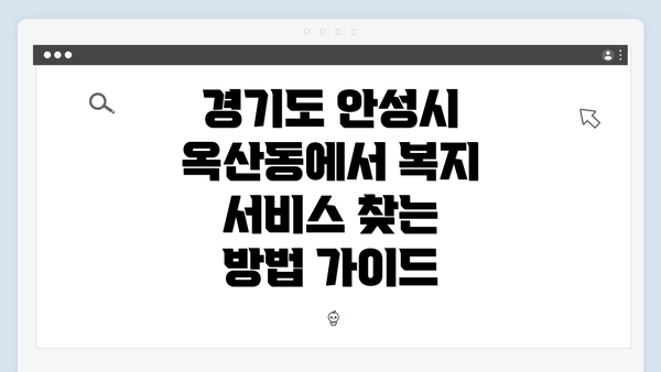 경기도 안성시 옥산동에서 복지 서비스 찾는 방법 가이드