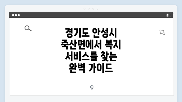 경기도 안성시 죽산면에서 복지 서비스를 찾는 완벽 가이드