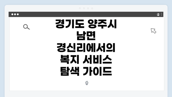 경기도 양주시 남면 경신리에서의 복지 서비스 탐색 가이드