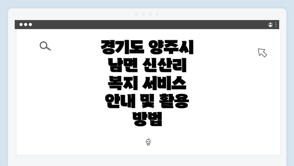 경기도 양주시 남면 신산리 복지 서비스 안내 및 활용 방법