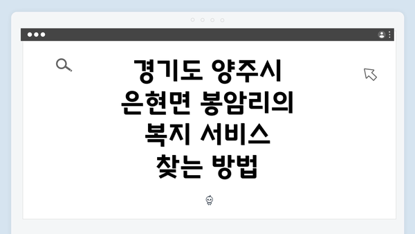 경기도 양주시 은현면 봉암리의 복지 서비스 찾는 방법
