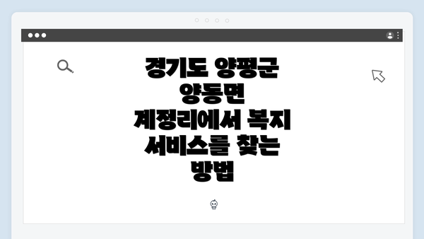 경기도 양평군 양동면 계정리에서 복지 서비스를 찾는 방법