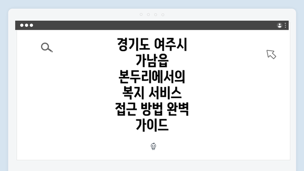경기도 여주시 가남읍 본두리에서의 복지 서비스 접근 방법 완벽 가이드