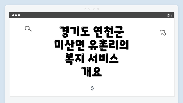 경기도 연천군 미산면 유촌리의 복지 서비스 개요