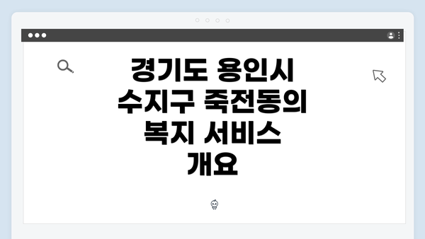 경기도 용인시 수지구 죽전동의 복지 서비스 개요
