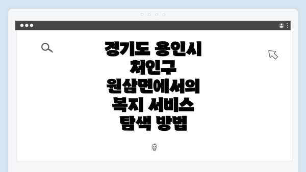 경기도 용인시 처인구 원삼면에서의 복지 서비스 탐색 방법