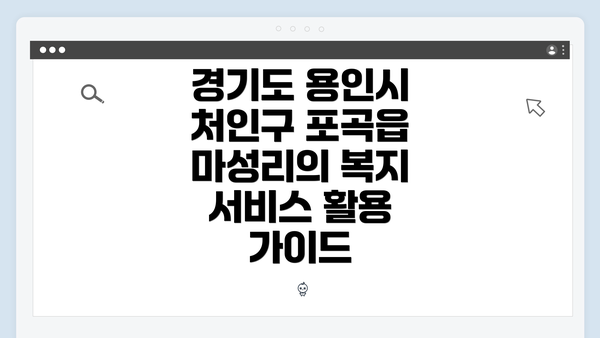 경기도 용인시 처인구 포곡읍 마성리의 복지 서비스 활용 가이드