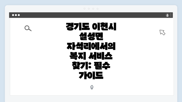 경기도 이천시 설성면 자석리에서의 복지 서비스 찾기: 필수 가이드