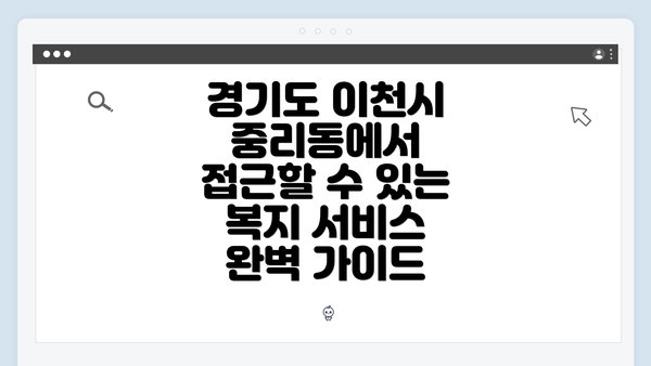 경기도 이천시 중리동에서 접근할 수 있는 복지 서비스 완벽 가이드