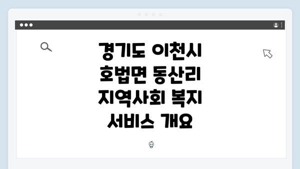경기도 이천시 호법면 동산리 지역사회 복지 서비스 개요