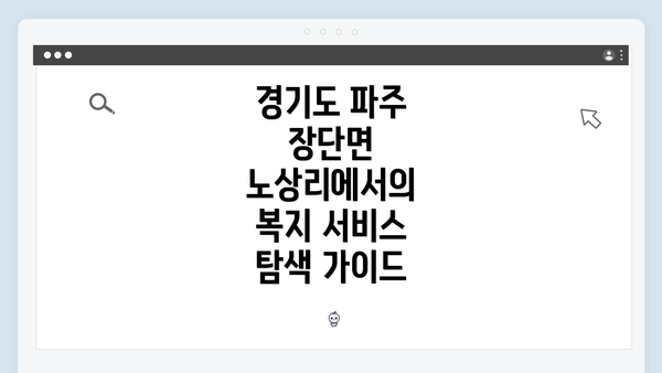 경기도 파주 장단면 노상리에서의 복지 서비스 탐색 가이드
