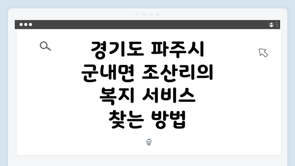 경기도 파주시 군내면 조산리의 복지 서비스 찾는 방법