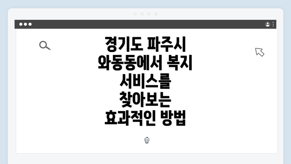 경기도 파주시 와동동에서 복지 서비스를 찾아보는 효과적인 방법