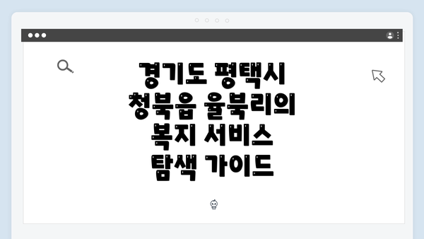 경기도 평택시 청북읍 율북리의 복지 서비스 탐색 가이드