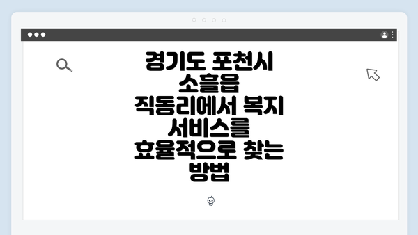 경기도 포천시 소흘읍 직동리에서 복지 서비스를 효율적으로 찾는 방법