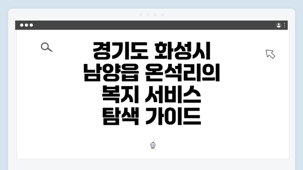 경기도 화성시 남양읍 온석리의 복지 서비스 탐색 가이드