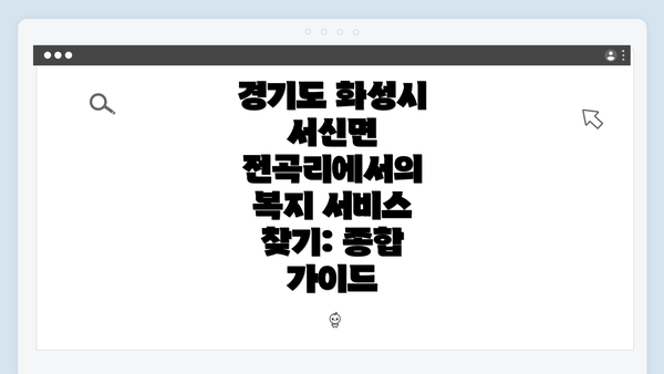 경기도 화성시 서신면 전곡리에서의 복지 서비스 찾기: 종합 가이드