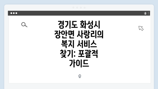 경기도 화성시 장안면 사랑리의 복지 서비스 찾기: 포괄적 가이드